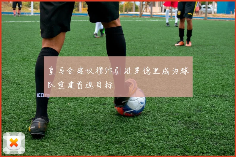 皇马会建议穆帅引进罗德里成为球队重建首选目标