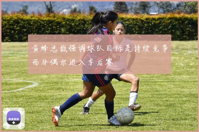 黄蜂总裁强调球队目标是持续竞争而非偶尔进入季后赛