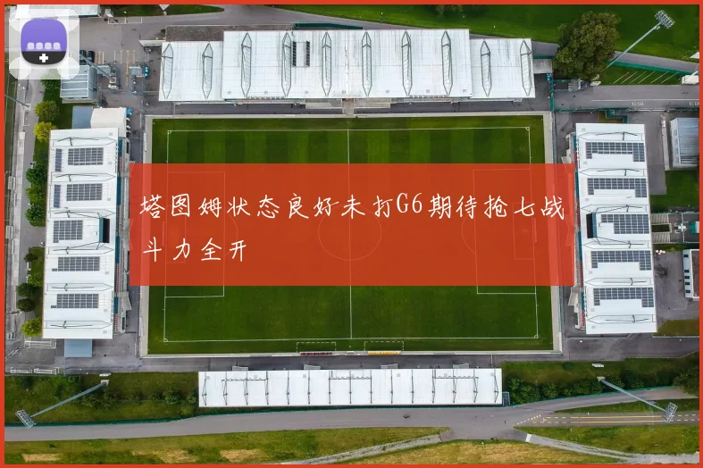 塔图姆状态良好未打G6期待抢七战斗力全开