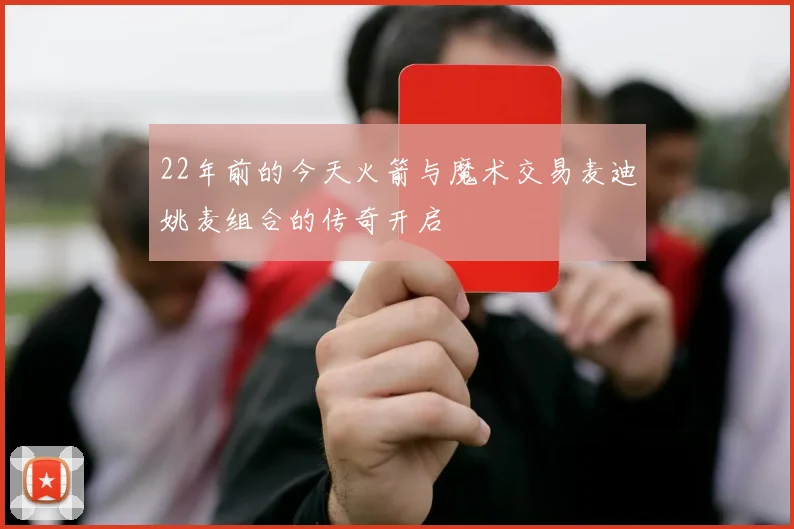 22年前的今天火箭与魔术交易麦迪姚麦组合的传奇开启