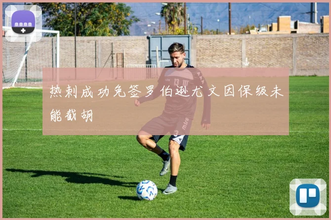 热刺成功免签罗伯逊尤文因保级未能截胡