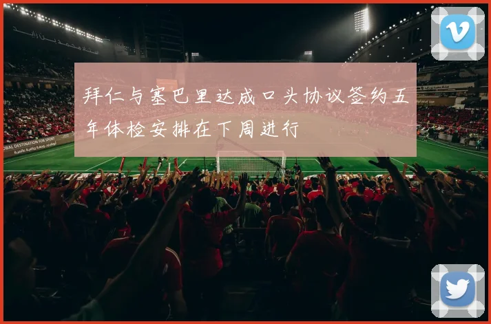 拜仁与塞巴里达成口头协议签约五年体检安排在下周进行