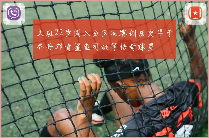 文班22岁闯入分区决赛创历史早于乔丹邓肯鲨鱼司机等传奇球星