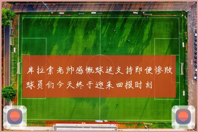 库拉索老帅感慨球迷支持即便惨败球员们今天终于迎来回报时刻