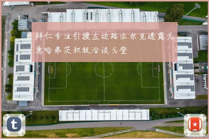 拜仁专注引援左边路法尔克透露无意哈弗茨积极洽谈戈登