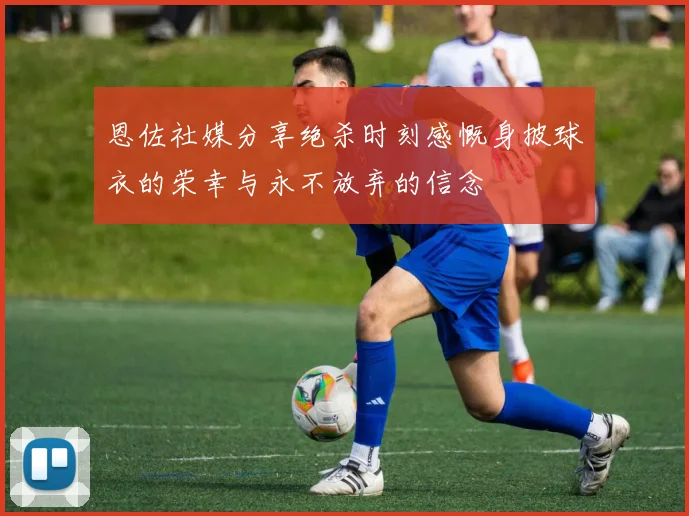 恩佐社媒分享绝杀时刻感慨身披球衣的荣幸与永不放弃的信念