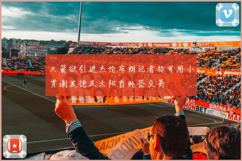 火箭欲引进杰伦布朗记者称可用小贾谢泼德及太阳首轮签交易