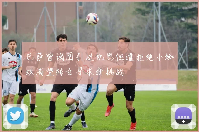 巴萨曾试图引进凯恩但遭拒绝小蜘蛛渴望转会寻求新挑战