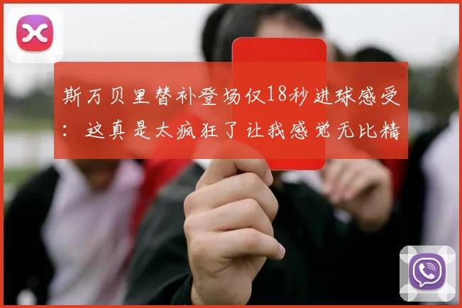 斯万贝里替补登场仅18秒进球感受：这真是太疯狂了让我感觉无比精彩